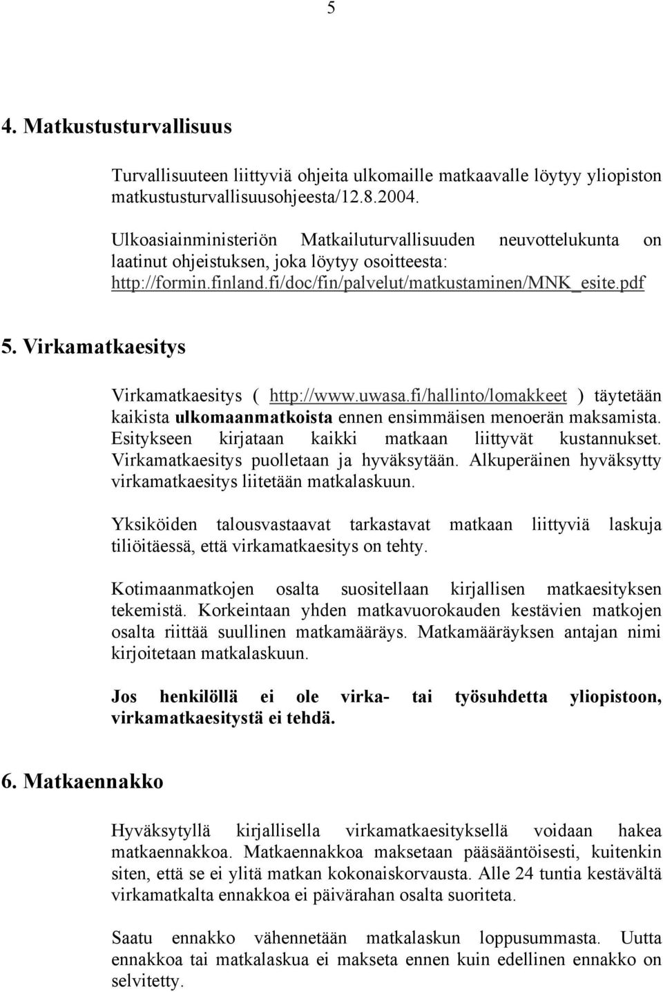 Virkamatkaesitys Virkamatkaesitys ( http://www.uwasa.fi/hallinto/lomakkeet ) täytetään kaikista ulkomaanmatkoista ennen ensimmäisen menoerän maksamista.