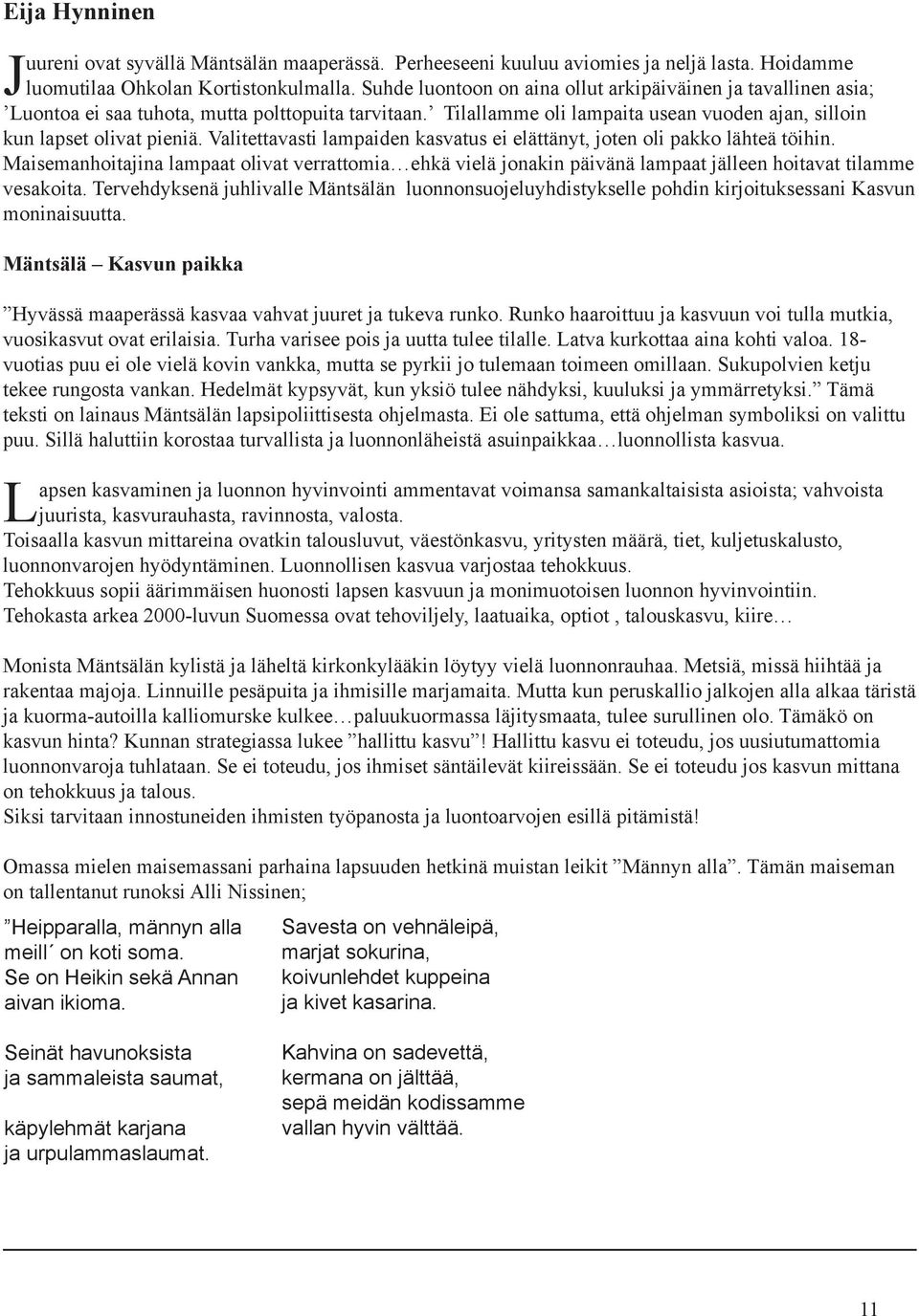 Valitettavasti lampaiden kasvatus ei elättänyt, joten oli pakko lähteä töihin. Maisemanhoitajina lampaat olivat verrattomia ehkä vielä jonakin päivänä lampaat jälleen hoitavat tilamme vesakoita.