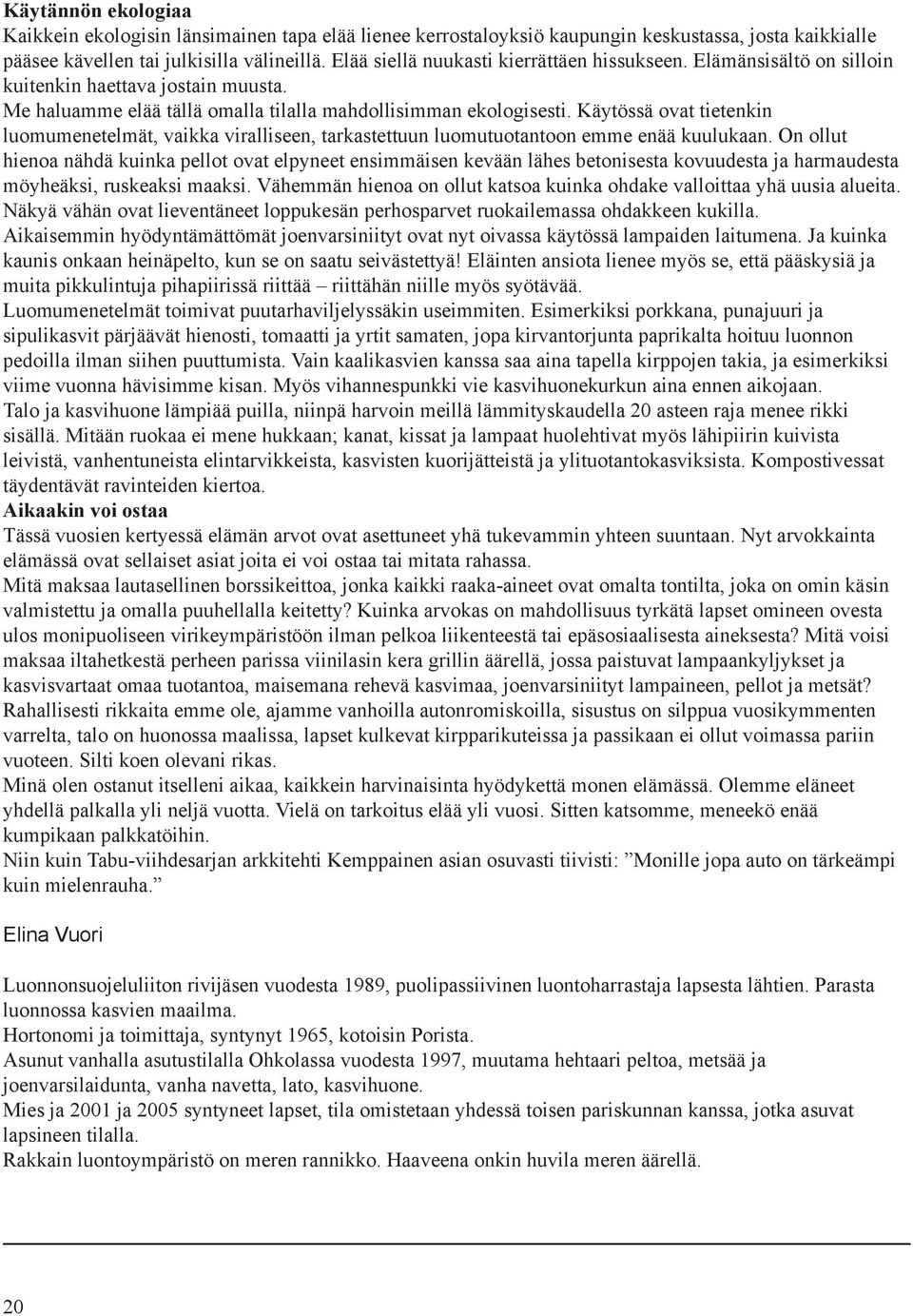 ? Minun on muutamia kertoja sattunut eteen tällasia hetkejä, joista yksi on jäänyt mieleeni erityisenä syvänä kokemuksena.