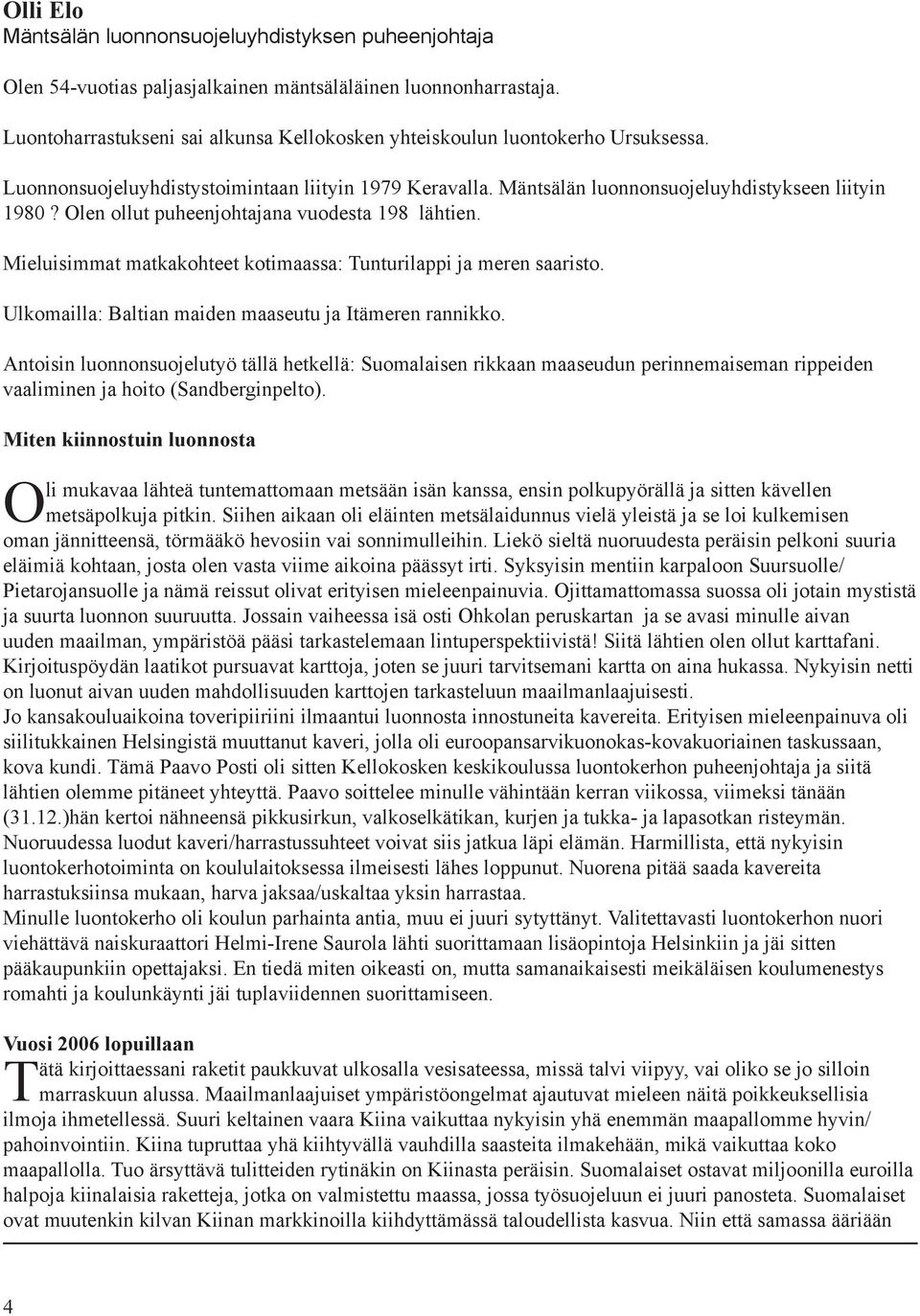 Olen ollut puheenjohtajana vuodesta 198 lähtien. Mieluisimmat matkakohteet kotimaassa: Tunturilappi ja meren saaristo. Ulkomailla: Baltian maiden maaseutu ja Itämeren rannikko.