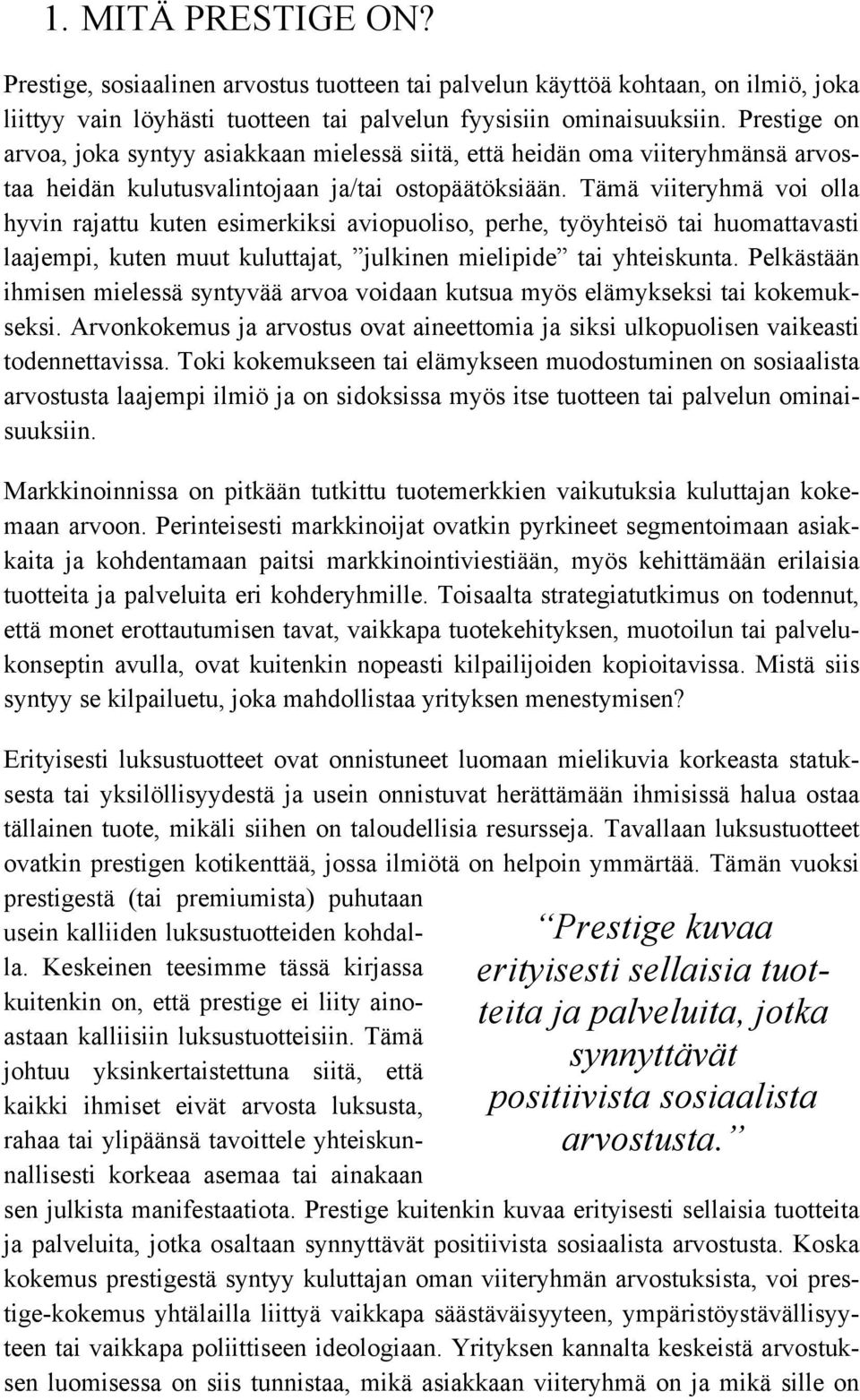 Tämä viiteryhmä voi olla hyvin rajattu kuten esimerkiksi aviopuoliso, perhe, työyhteisö tai huomattavasti laajempi, kuten muut kuluttajat, julkinen mielipide tai yhteiskunta.