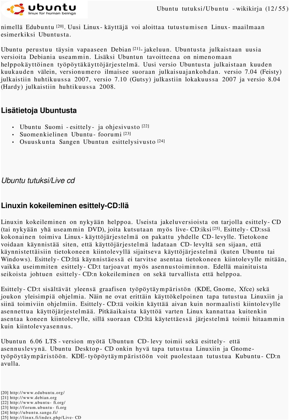 Uusi versio Ubuntusta julkaistaan kuuden kuukauden välein, versionumero ilmaisee suoraan julkaisuajankohdan. versio 7.04 (Feisty) julkaistiin huhtikuussa 2007, versio 7.