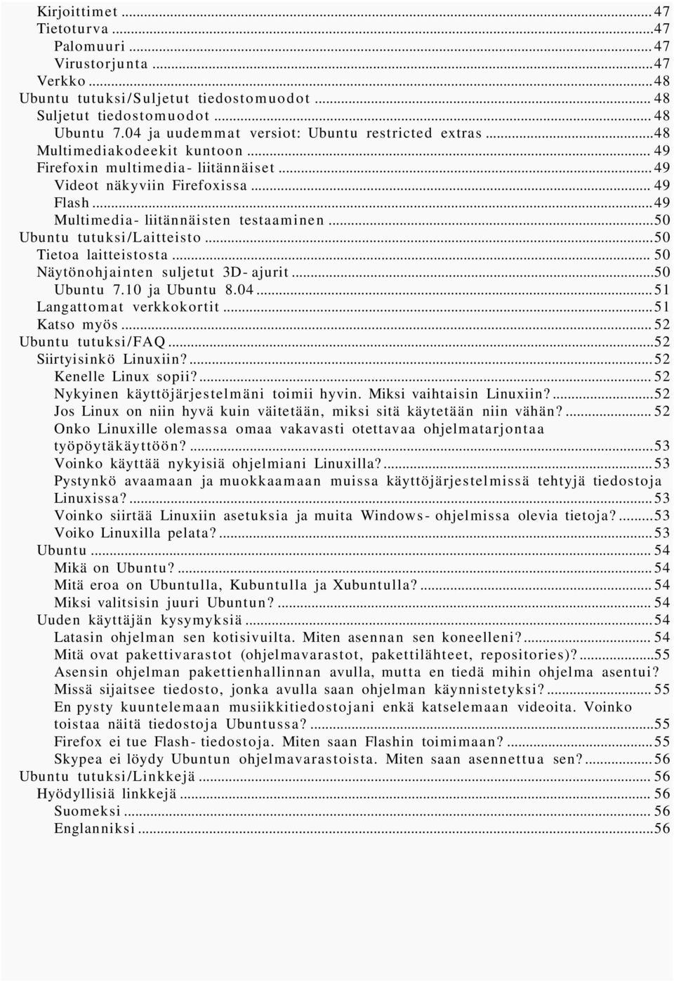 ..49 Multimedia- liitännäisten testaaminen...50 Ubuntu tutuksi/laitteisto...50 Tietoa laitteistosta... 50 Näytönohjainten suljetut 3D- ajurit...50 Ubuntu 7.10 ja Ubuntu 8.04.