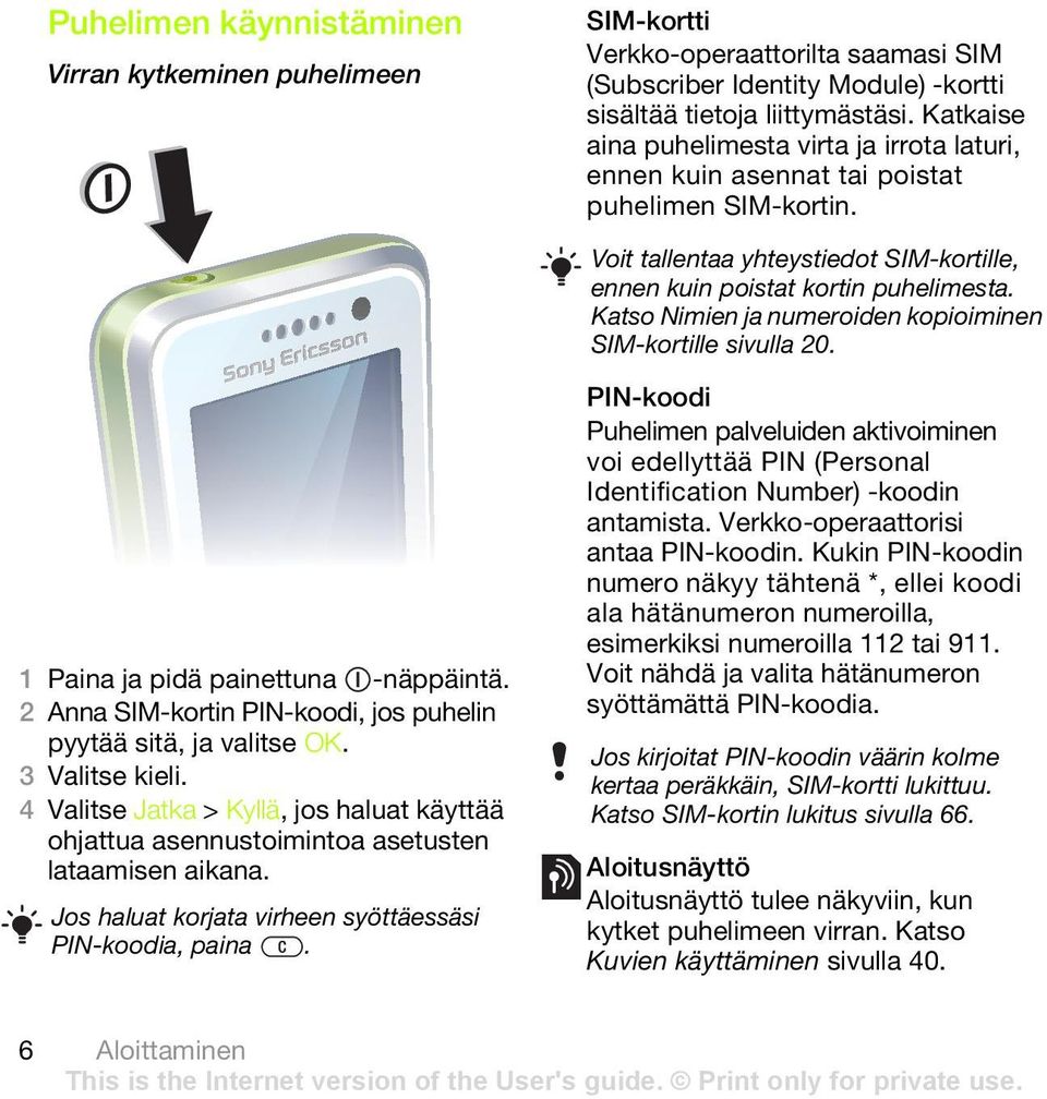 Katso Nimien ja numeroiden kopioiminen SIM-kortille sivulla 20. 1 Paina ja pidä painettuna -näppäintä. 2 Anna SIM-kortin PIN-koodi, jos puhelin pyytää sitä, ja valitse OK. 3 Valitse kieli.