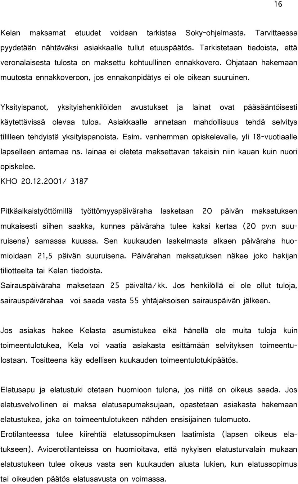 Yksityispanot, yksityishenkilöiden avustukset ja lainat ovat pääsääntöisesti käytettävissä olevaa tuloa. Asiakkaalle annetaan mahdollisuus tehdä selvitys tililleen tehdyistä yksityispanoista. Esim.