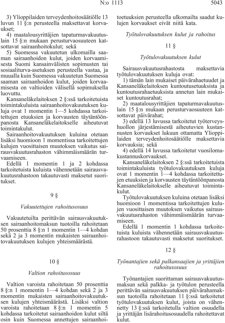 kuin Suomessa vakuutetun Suomessa saaman sairaanhoidon kulut, joiden korvaamisesta on valtioiden välisellä sopimuksella luovuttu.