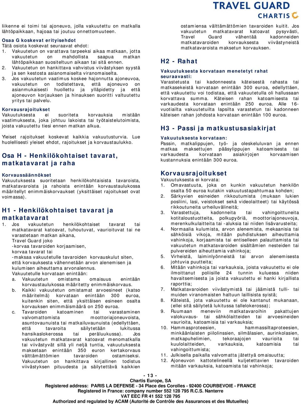 Vakuutetun on hankittava vahvistus viivästyksen syystä ja sen kestosta asianomaiselta viranomaiselta. 3.