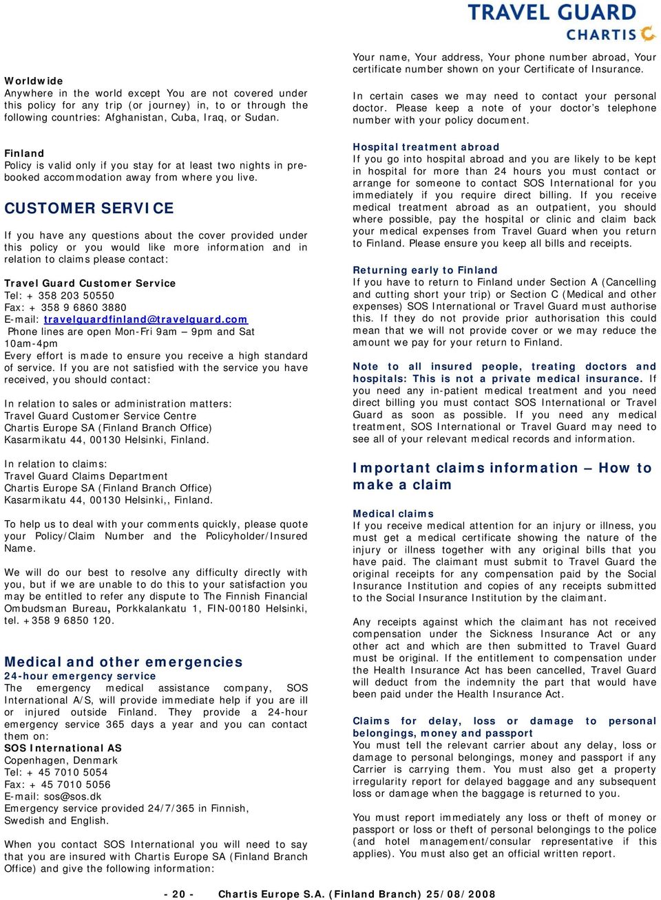 CUSTOMER SERVICE If you have any questions about the cover provided under this policy or you would like more information and in relation to claims please contact: Travel Guard Customer Service Tel: +
