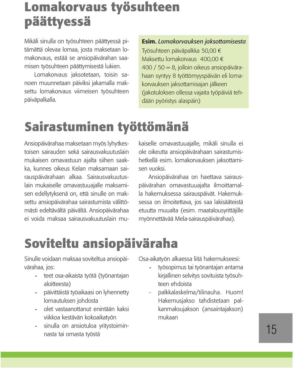 Lomakorvauksen jaksottamisesta Työsuhteen päiväpalkka 50,00 Maksettu lomakorvaus 400,00 400 / 50 = 8, jolloin oikeus ansiopäivärahaan syntyy 8 työttömyyspäivän eli lomakorvauksen jaksottamisajan