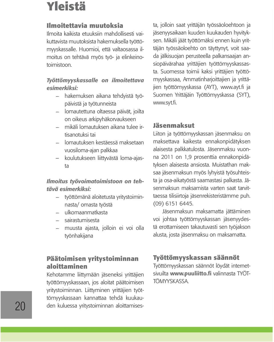 Työttömyyskassalle on ilmoitettava esimerkiksi: hakemuksen aikana tehdyistä työpäivistä ja työtunneista lomautettuna oltaessa päivät, joilta on oikeus arkipyhäkorvaukseen mikäli lomautuksen aikana