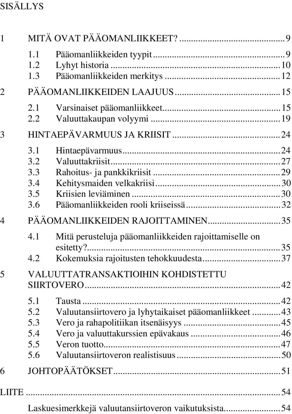 5 Kriisien leviäminen...30 3.6 Pääomanliikkeiden rooli kriiseissä...32 4 PÄÄOMANLIIKKEIDEN RAJOITTAMINEN...35 4.1 Mitä perusteluja pääomanliikkeiden rajoittamiselle on esitetty?...35 4.2 Kokemuksia rajoitusten tehokkuudesta.