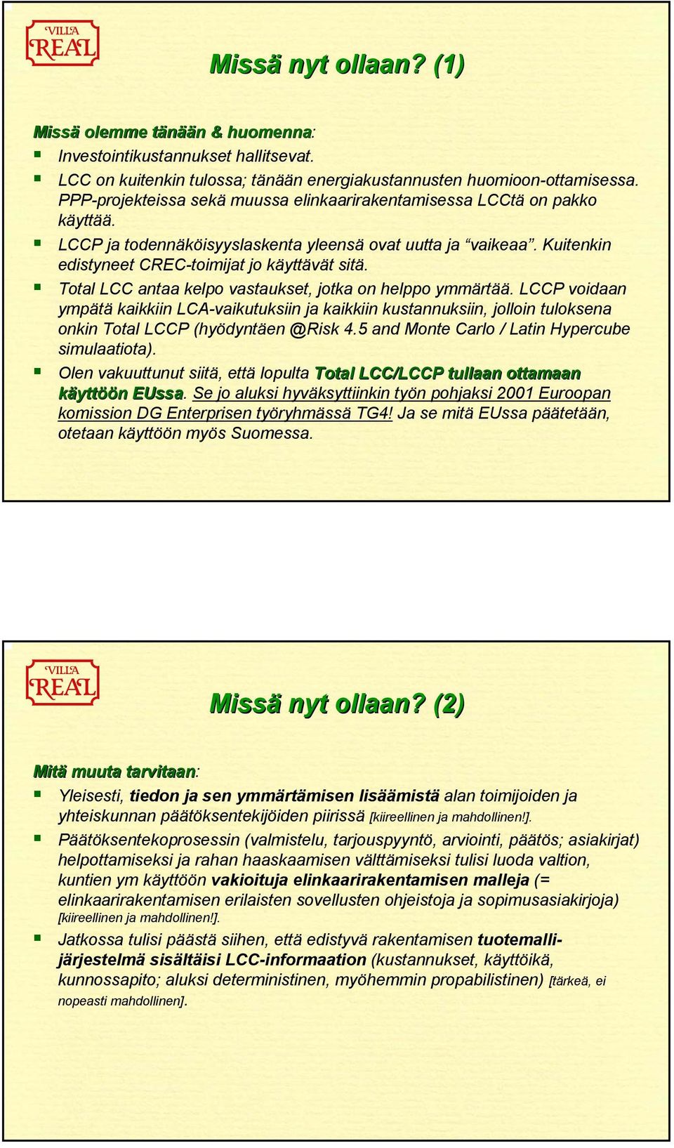 Total LCC antaa kelpo vastaukset, jotka on helppo ymmärtää. LCCP voidaan ympätä kaikkiin LCA-vaikutuksiin ja kaikkiin kustannuksiin, jolloin tuloksena onkin Total LCCP (hyödyntäen @Risk 4.