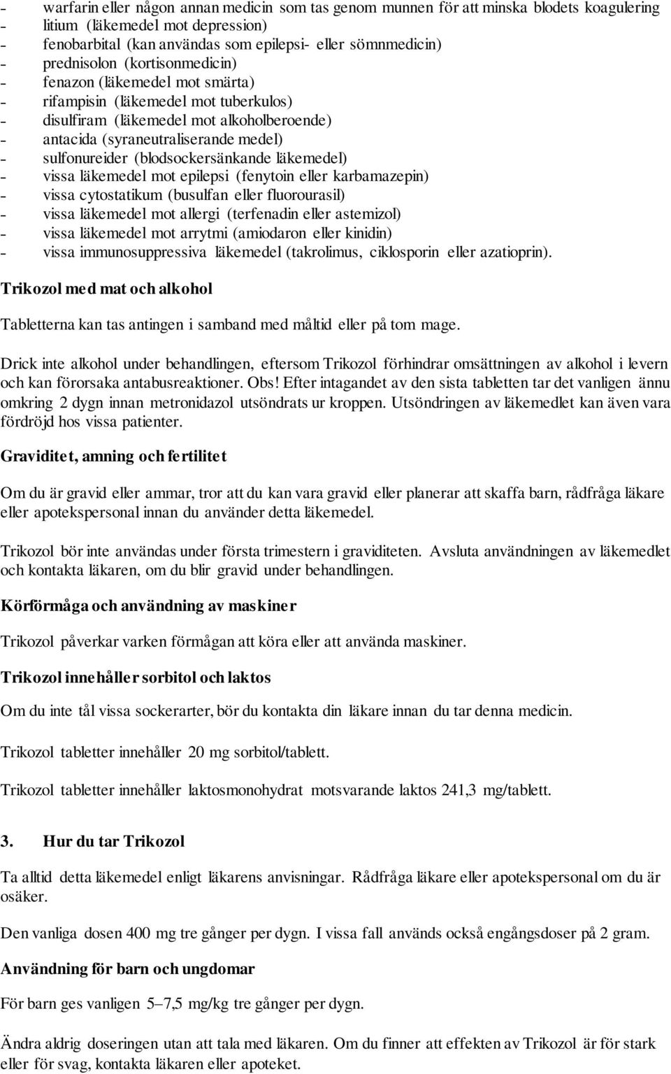 (blodsockersänkande läkemedel) vissa läkemedel mot epilepsi (fenytoin eller karbamazepin) vissa cytostatikum (busulfan eller fluorourasil) vissa läkemedel mot allergi (terfenadin eller astemizol)