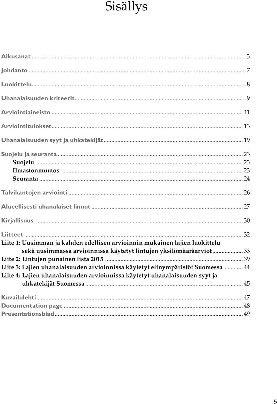 .. 32 Liite 1: Uusimman ja kahden edellisen arvioinnin mukainen lajien luokittelu sekä uusimmassa arvioinnissa käytetyt lintujen yksilömääräarviot... 33 Liite 2: Lintujen punainen lista 2015.