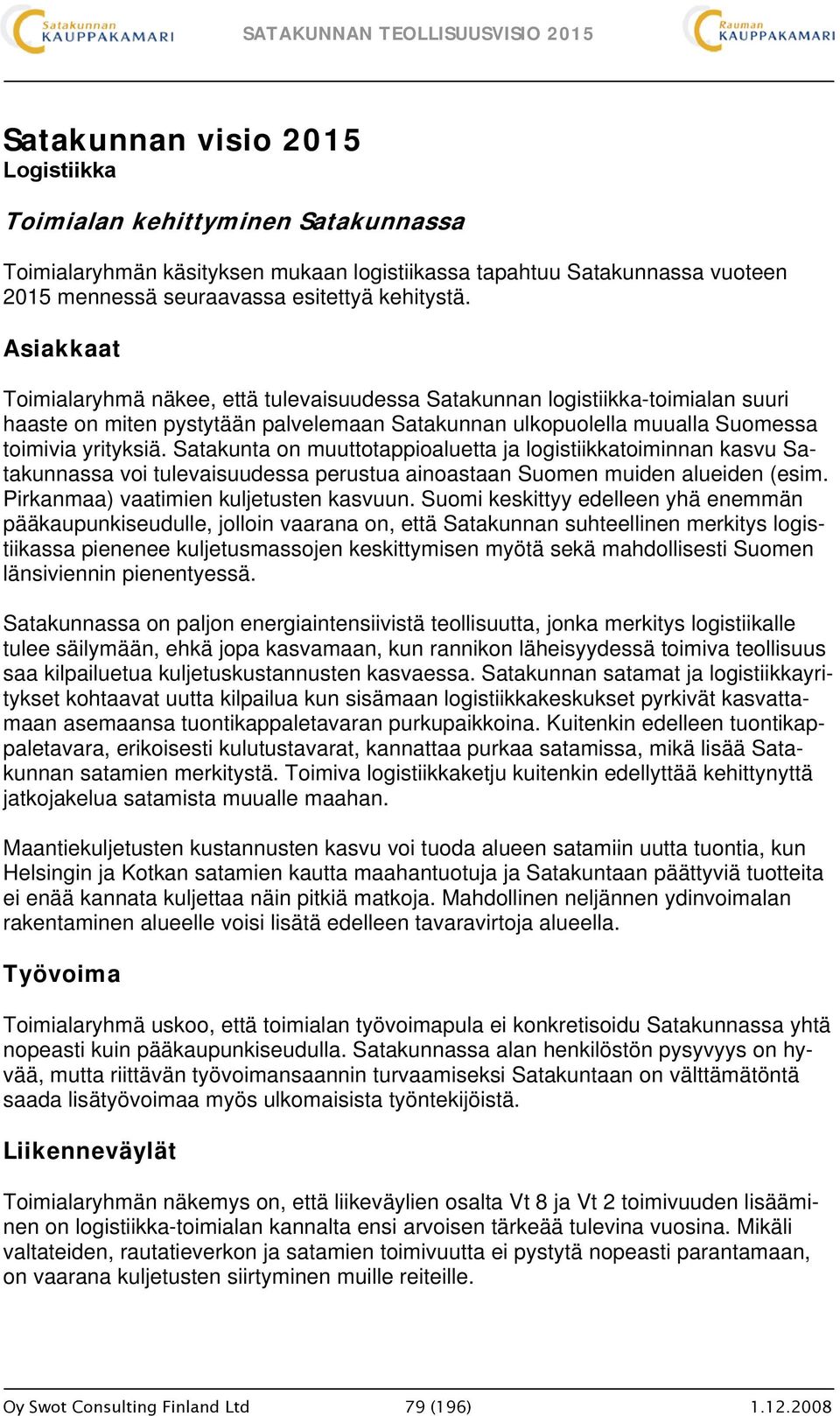 Satakunta on muuttotappioaluetta ja logistiikkatoiminnan kasvu Satakunnassa voi tulevaisuudessa perustua ainoastaan Suomen muiden alueiden (esim. Pirkanmaa) vaatimien kuljetusten kasvuun.