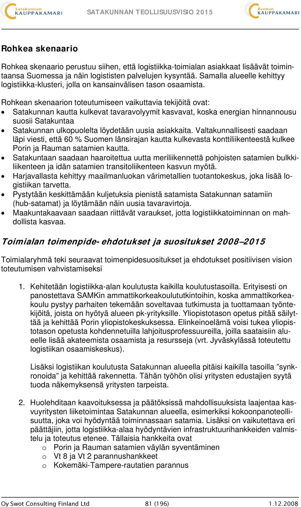 Rohkean skenaarion toteutumiseen vaikuttavia tekijöitä ovat: Satakunnan kautta kulkevat tavaravolyymit kasvavat, koska energian hinnannousu suosii Satakuntaa Satakunnan ulkopuolelta löydetään uusia