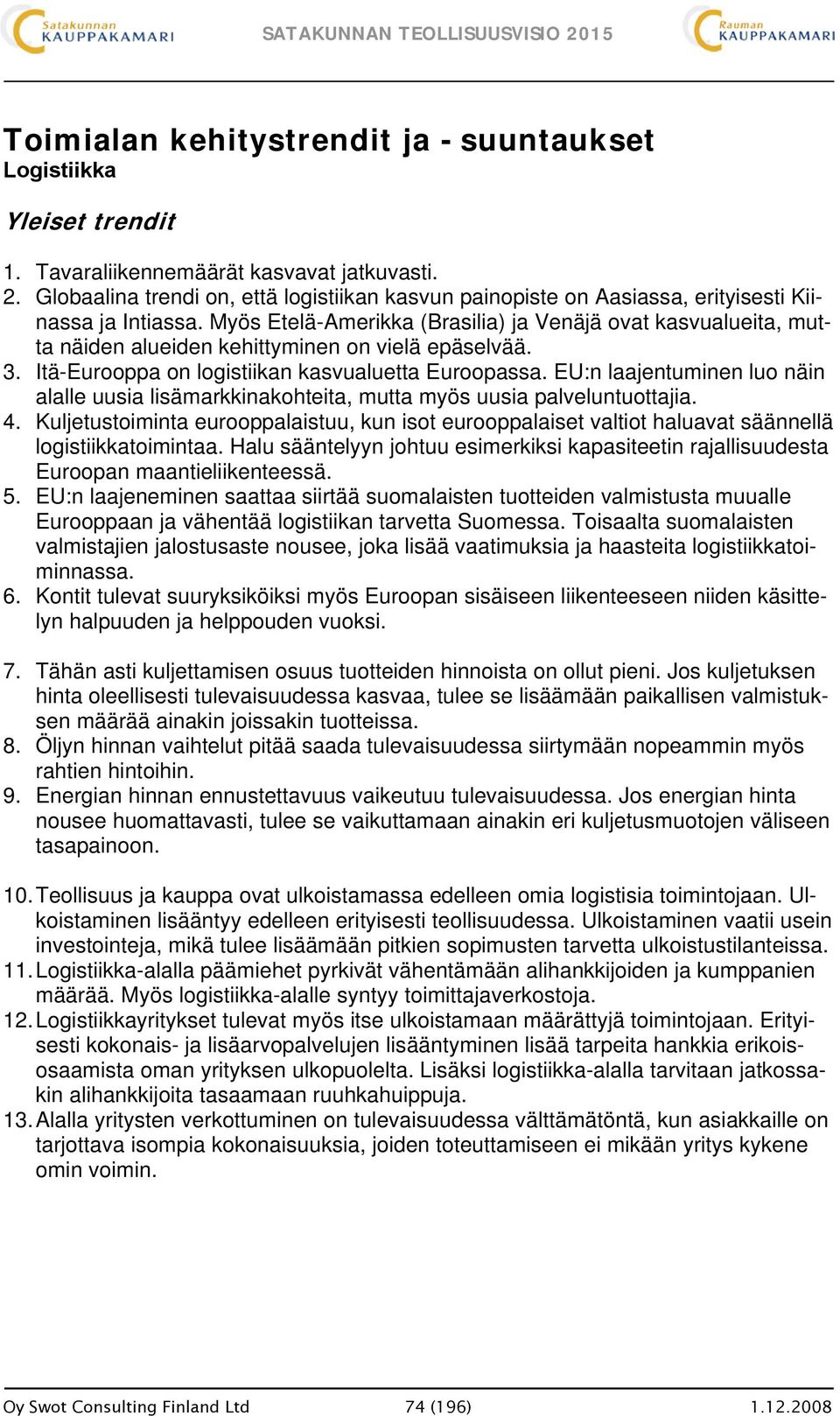 Myös Etelä-Amerikka (Brasilia) ja Venäjä ovat kasvualueita, mutta näiden alueiden kehittyminen on vielä epäselvää. 3. Itä-Eurooppa on logistiikan kasvualuetta Euroopassa.