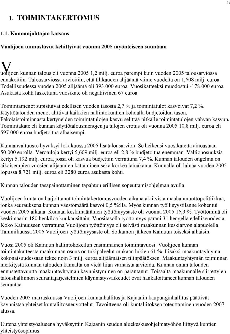 000 euroa. Vuosikatteeksi muodostui -178.000 euroa. Asukasta kohti laskettuna vuosikate oli negatiivinen 67 euroa Toimintamenot supistuivat edellisen vuoden tasosta 2,7 % ja toimintatulot kasvoivat 7,2 %.