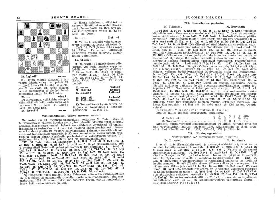 Lxe6:+ Lxe6 25. Lxc3 Dc5. 24. Rc3xd5! E: Hieno kohokohta. «Sisäänkurkistava«lähetti tekee mahdolliseksi matin 24. - Lxd2 25. Re7. Nyt uhkaa kuningattaren voitto 25. Re7 + Lxe7 26. Dxa5. 24. - - DaS-cS E: Vaihto fl:ssä olisi vain huonontanut tilannetta, koska siirtojen 24.