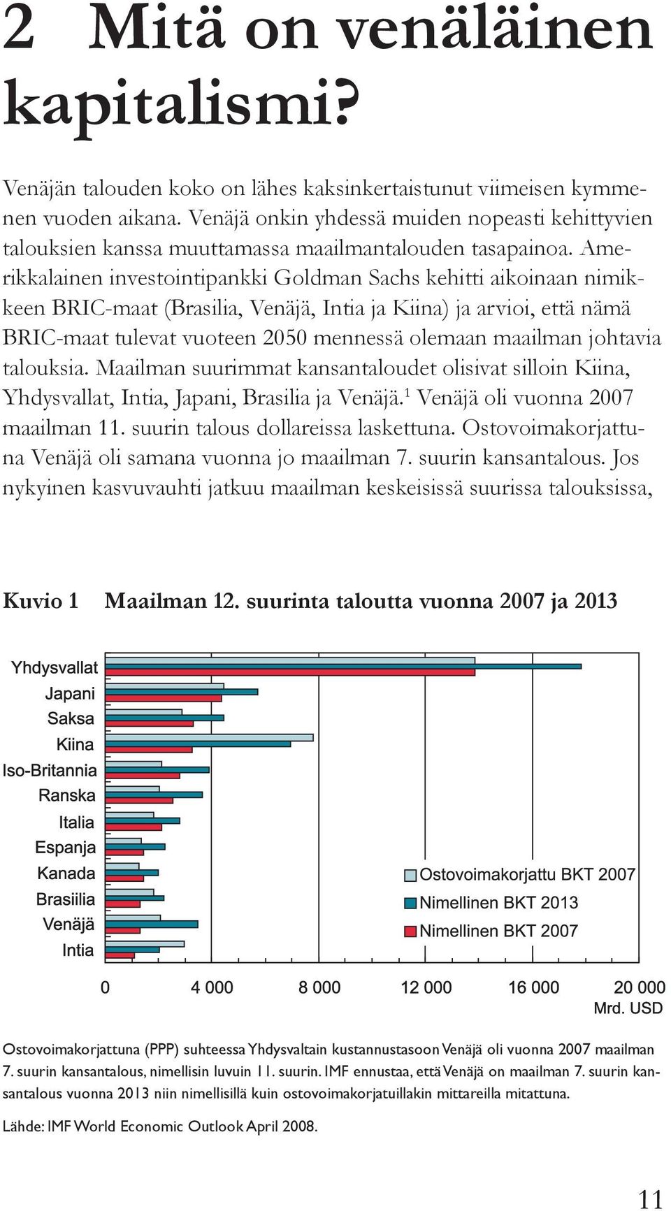 Amerikkalainen investointipankki Goldman Sachs kehitti aikoinaan nimikkeen BRIC-maat (Brasilia, Venäjä, Intia ja Kiina) ja arvioi, että nämä BRIC-maat tulevat vuoteen 2050 mennessä olemaan maailman