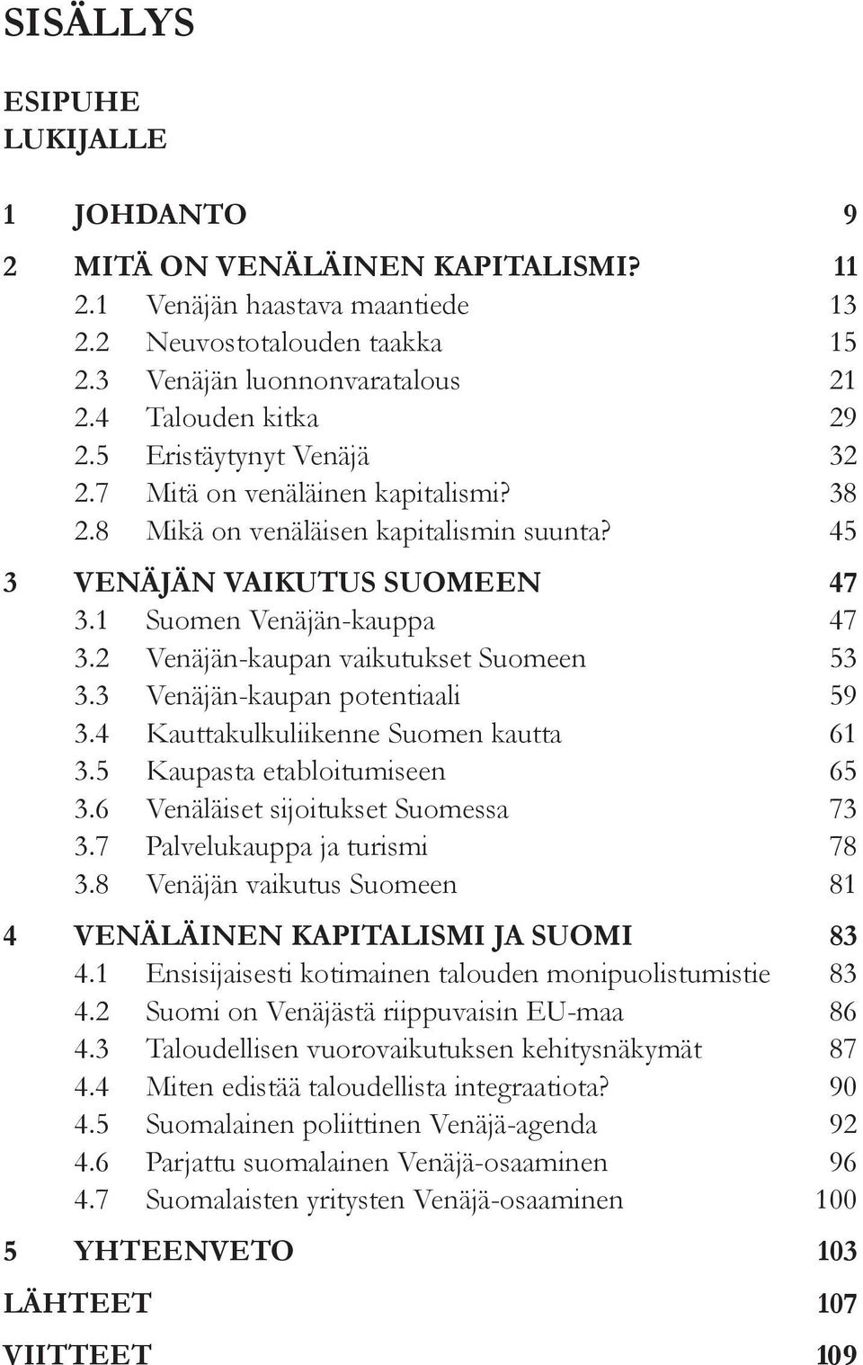 2 Venäjän-kaupan vaikutukset Suomeen 53 3.3 Venäjän-kaupan potentiaali 59 3.4 Kauttakulkuliikenne Suomen kautta 61 3.5 Kaupasta etabloitumiseen 65 3.6 Venäläiset sijoitukset Suomessa 73 3.