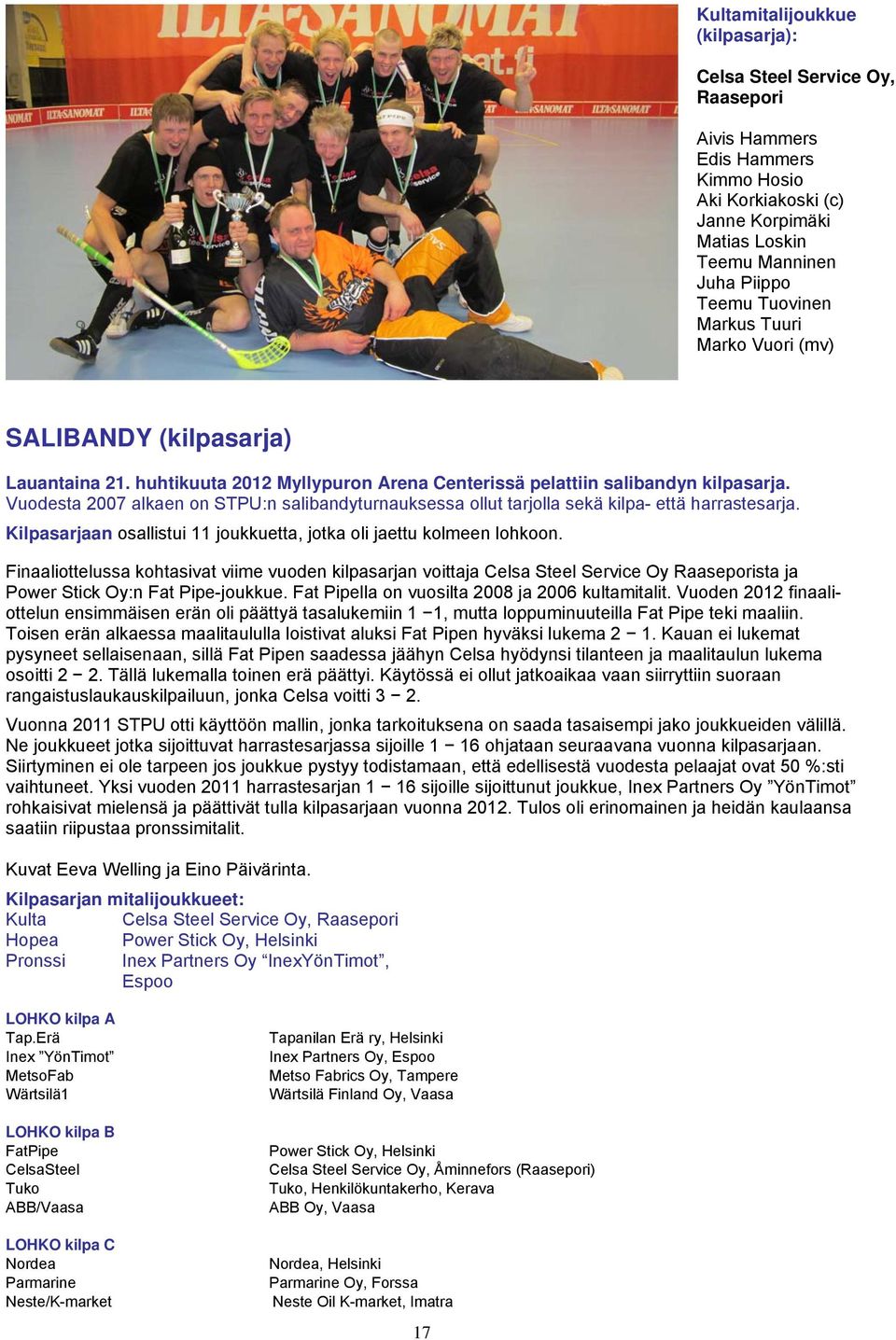 Vuodesta 2007 alkaen on STPU:n salibandyturnauksessa ollut tarjolla sekä kilpa- että harrastesarja. Kilpasarjaan osallistui 11 joukkuetta, jotka oli jaettu kolmeen lohkoon.