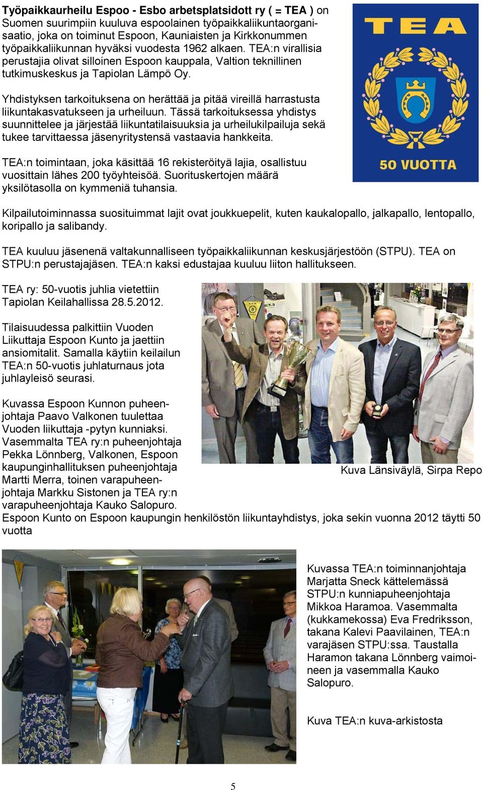 Yhdistyksen tarkoituksena on herättää ja pitää vireillä harrastusta liikuntakasvatukseen ja urheiluun.