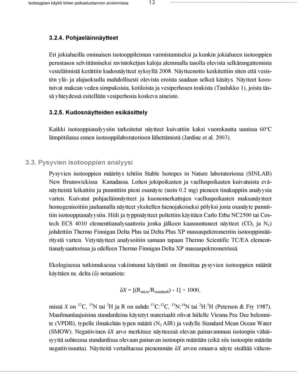 selkärangattomista vesieläimistä kerättiin kudosnäytteet syksyllä 2008. Näytteenotto keskitettiin siten että vesistön ylä- ja alajuoksulla mahdollisesti olevista eroista saadaan selkeä käsitys.