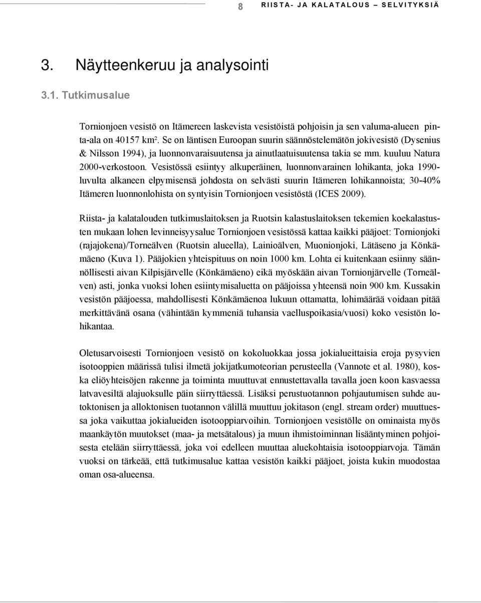 Vesistössä esiintyy alkuperäinen, luonnonvarainen lohikanta, joka 1990- luvulta alkaneen elpymisensä johdosta on selvästi suurin Itämeren lohikannoista; 30-40% Itämeren luonnonlohista on syntyisin