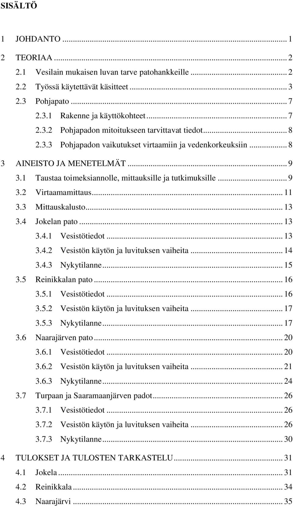 3 Mittauskalusto... 13 3.4 Jokelan pato... 13 3.4.1 Vesistötiedot... 13 3.4.2 Vesistön käytön ja luvituksen vaiheita... 14 3.4.3 Nykytilanne... 15 3.5 Reinikkalan pato... 16 3.5.1 Vesistötiedot... 16 3.5.2 Vesistön käytön ja luvituksen vaiheita... 17 3.