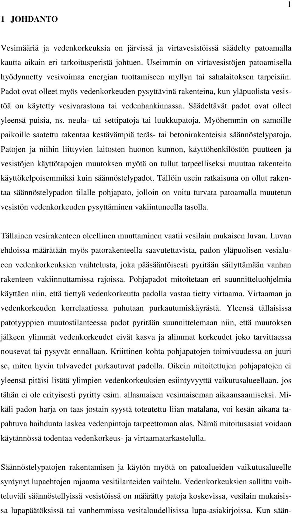 Padot ovat olleet myös vedenkorkeuden pysyttävinä rakenteina, kun yläpuolista vesistöä on käytetty vesivarastona tai vedenhankinnassa. Säädeltävät padot ovat olleet yleensä puisia, ns.