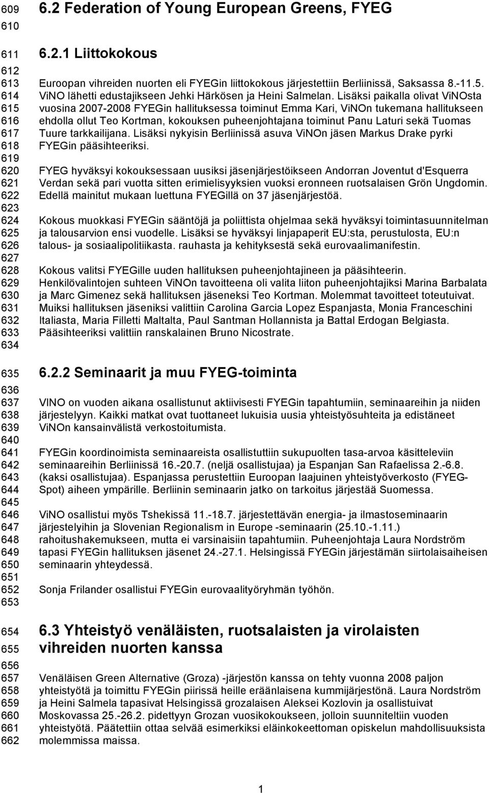 Lisäksi paikalla olivat ViNOsta vuosina 2007-2008 FYEGin hallituksessa toiminut Emma Kari, ViNOn tukemana hallitukseen ehdolla ollut Teo Kortman, kokouksen puheenjohtajana toiminut Panu Laturi sekä