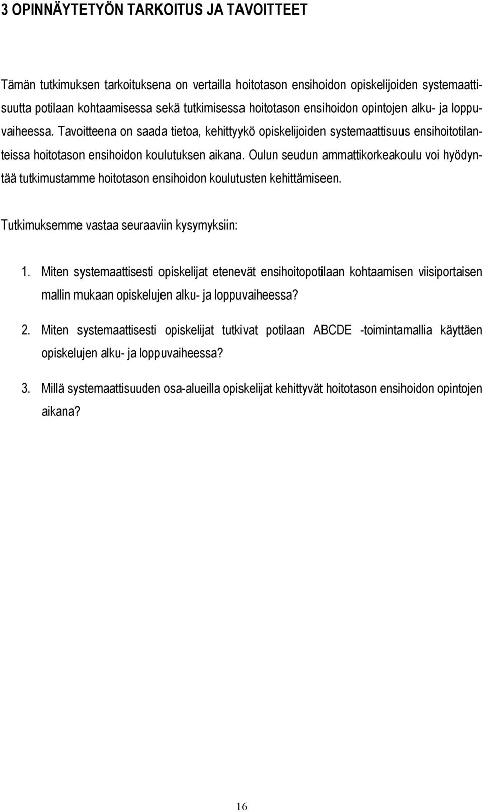 Oulun seudun ammattikorkeakoulu voi hyödyntää tutkimustamme hoitotason ensihoidon koulutusten kehittämiseen. Tutkimuksemme vastaa seuraaviin kysymyksiin: 1.