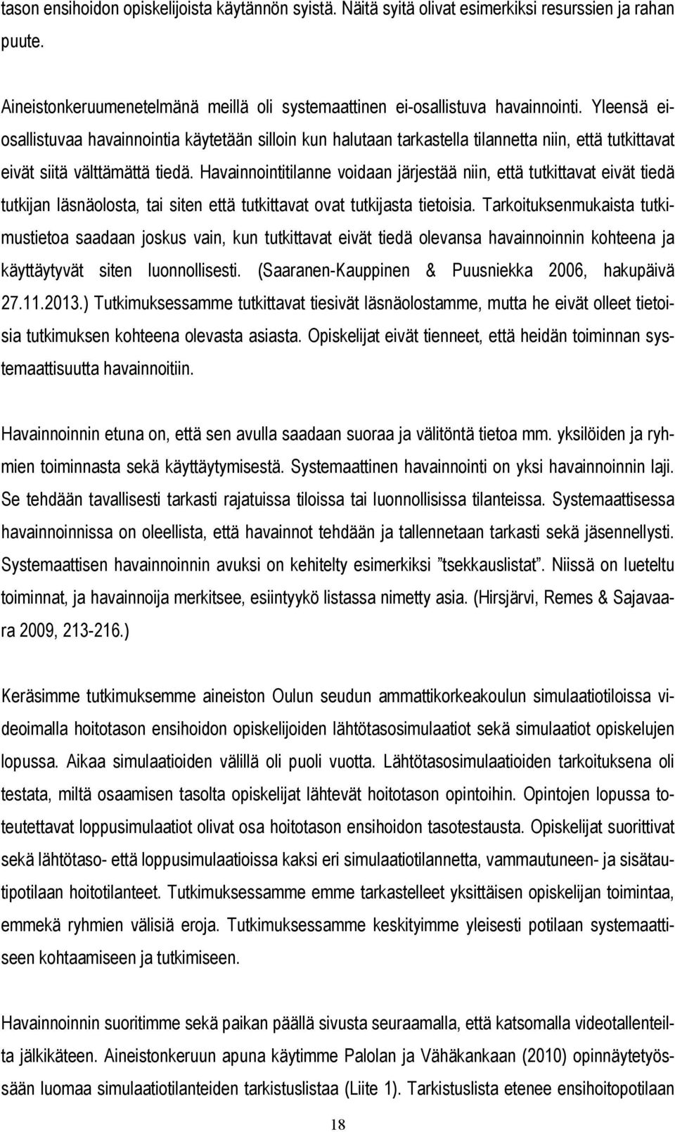 Havainnointitilanne voidaan järjestää niin, että tutkittavat eivät tiedä tutkijan läsnäolosta, tai siten että tutkittavat ovat tutkijasta tietoisia.