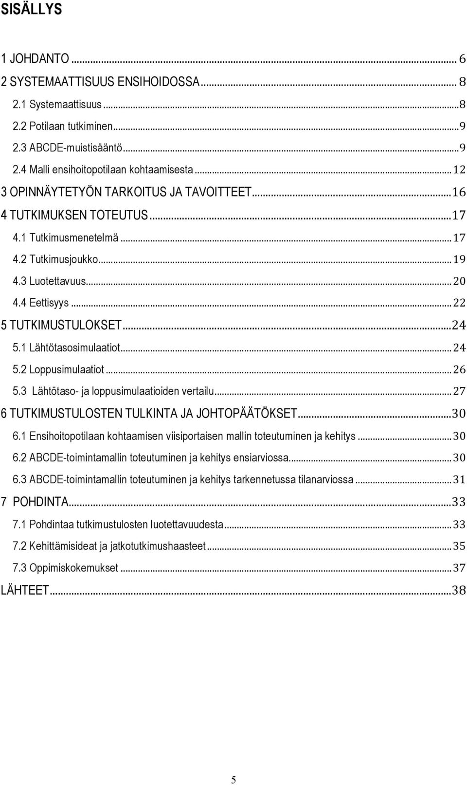 .. 24 5.1 Lähtötasosimulaatiot... 24 5.2 Loppusimulaatiot... 26 5.3 Lähtötaso- ja loppusimulaatioiden vertailu... 27 6 TUTKIMUSTULOSTEN TULKINTA JA JOHTOPÄÄTÖKSET... 30 6.