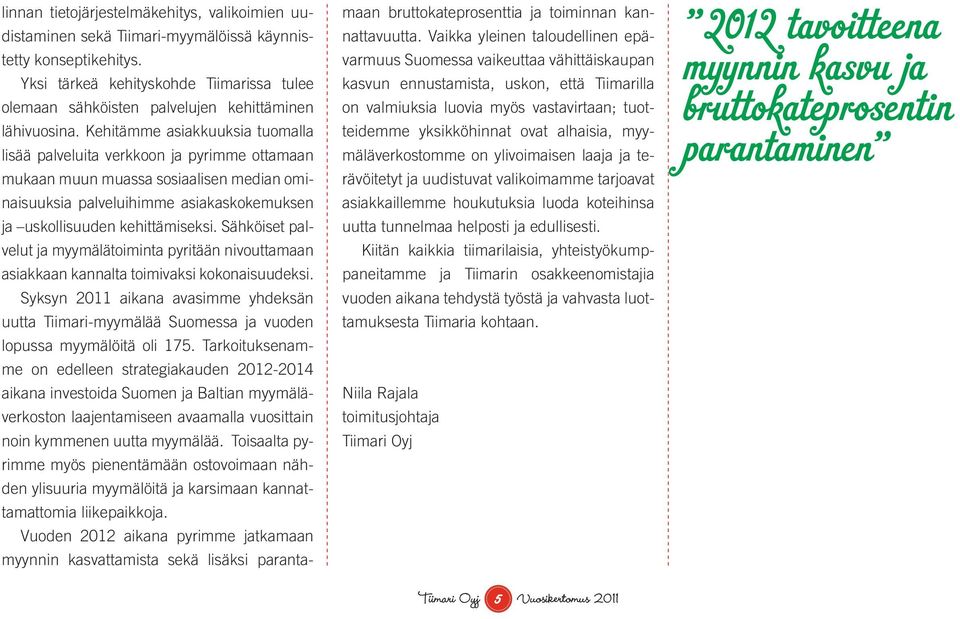 Kehitämme asiakkuuksia tuomalla lisää palveluita verkkoon ja pyrimme ottamaan mukaan muun muassa sosiaalisen median ominaisuuksia palveluihimme asiakaskokemuksen ja uskollisuuden kehittämiseksi.