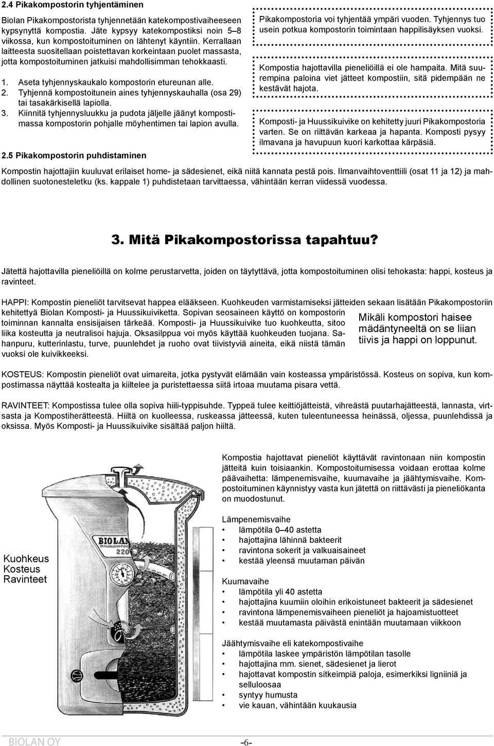 Kerrallaan laitteesta suositellaan poistettavan korkeintaan puolet massasta, jotta kompostoituminen jatkuisi mahdollisimman tehokkaasti. 1. 2. 3. Aseta tyhjennyskaukalo kompostorin etureunan alle.