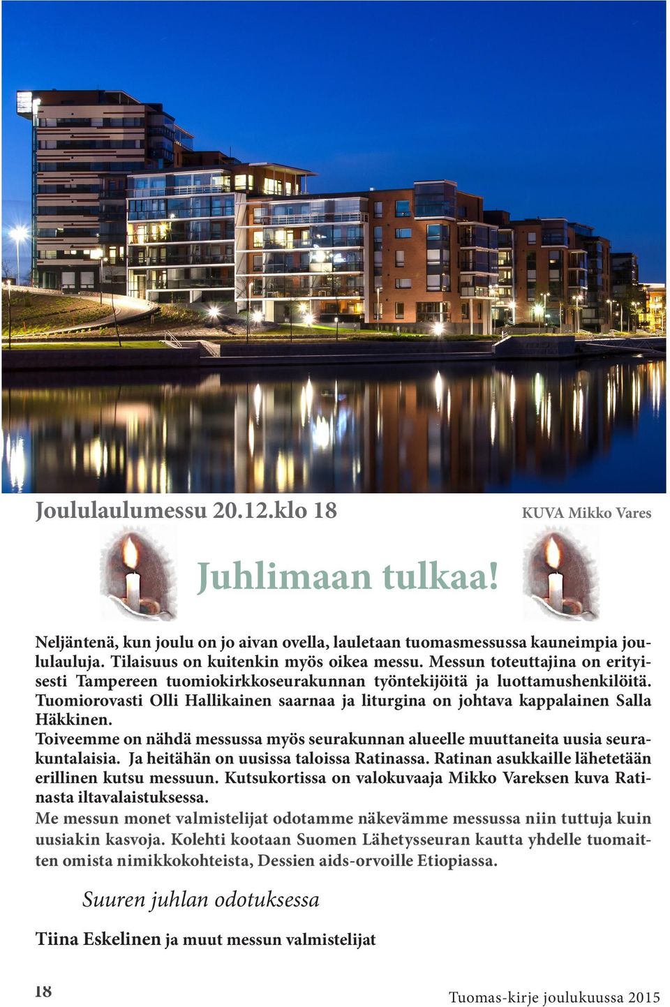 Toiveemme on nähdä messussa myös seurakunnan alueelle muuttaneita uusia seurakuntalaisia. Ja heitähän on uusissa taloissa Ratinassa. Ratinan asukkaille lähetetään erillinen kutsu messuun.