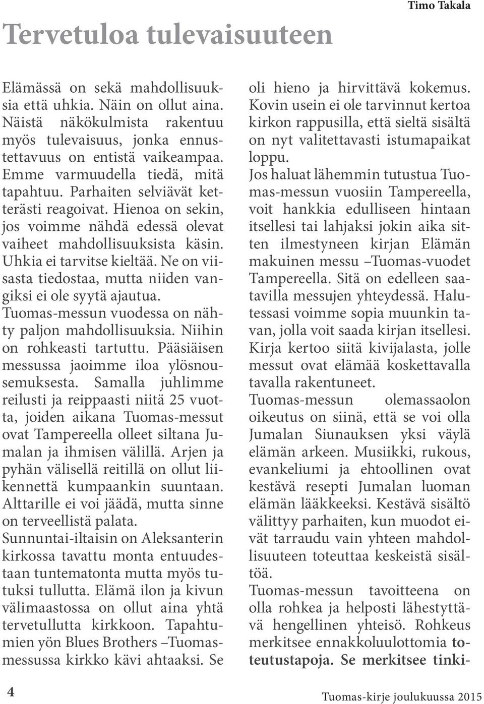 Ne on viisasta tiedostaa, mutta niiden vangiksi ei ole syytä ajautua. Tuomas-messun vuodessa on nähty paljon mahdollisuuksia. Niihin on rohkeasti tartuttu.