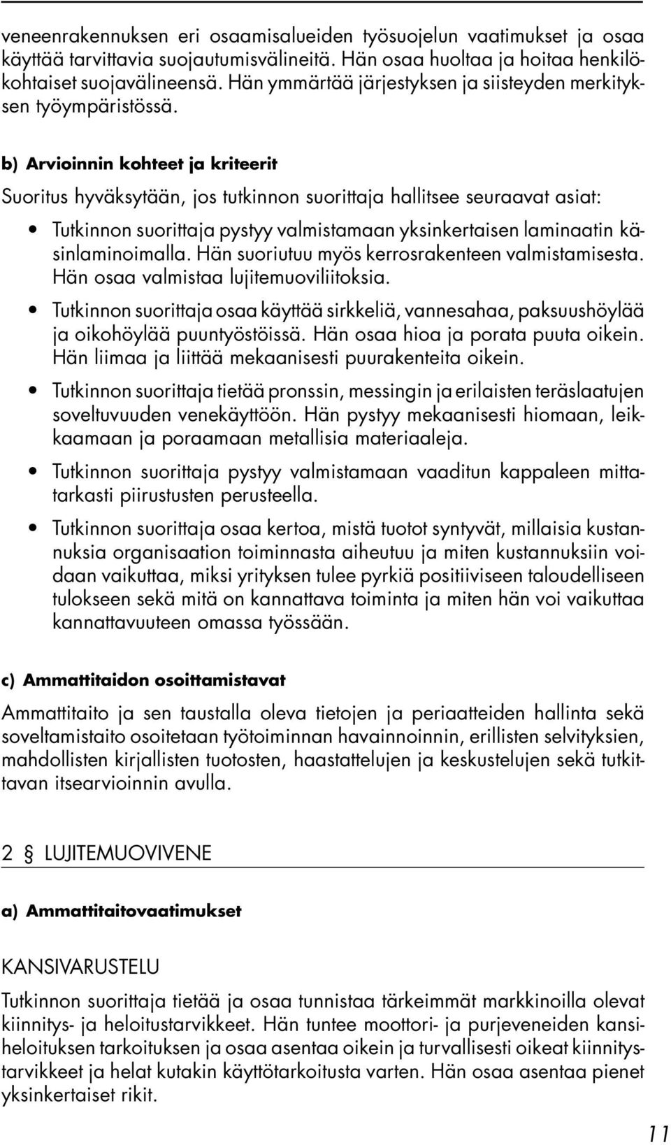 Suoritus hyväksytään, jos tutkinnon suorittaja hallitsee seuraavat asiat: Tutkinnon suorittaja pystyy valmistamaan yksinkertaisen laminaatin käsinlaminoimalla.