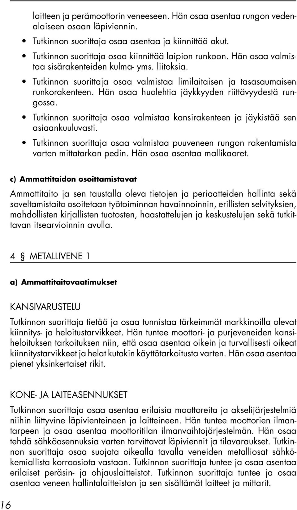 Hän osaa huolehtia jäykkyyden riittävyydestä rungossa. Tutkinnon suorittaja osaa valmistaa kansirakenteen ja jäykistää sen asiaankuuluvasti.