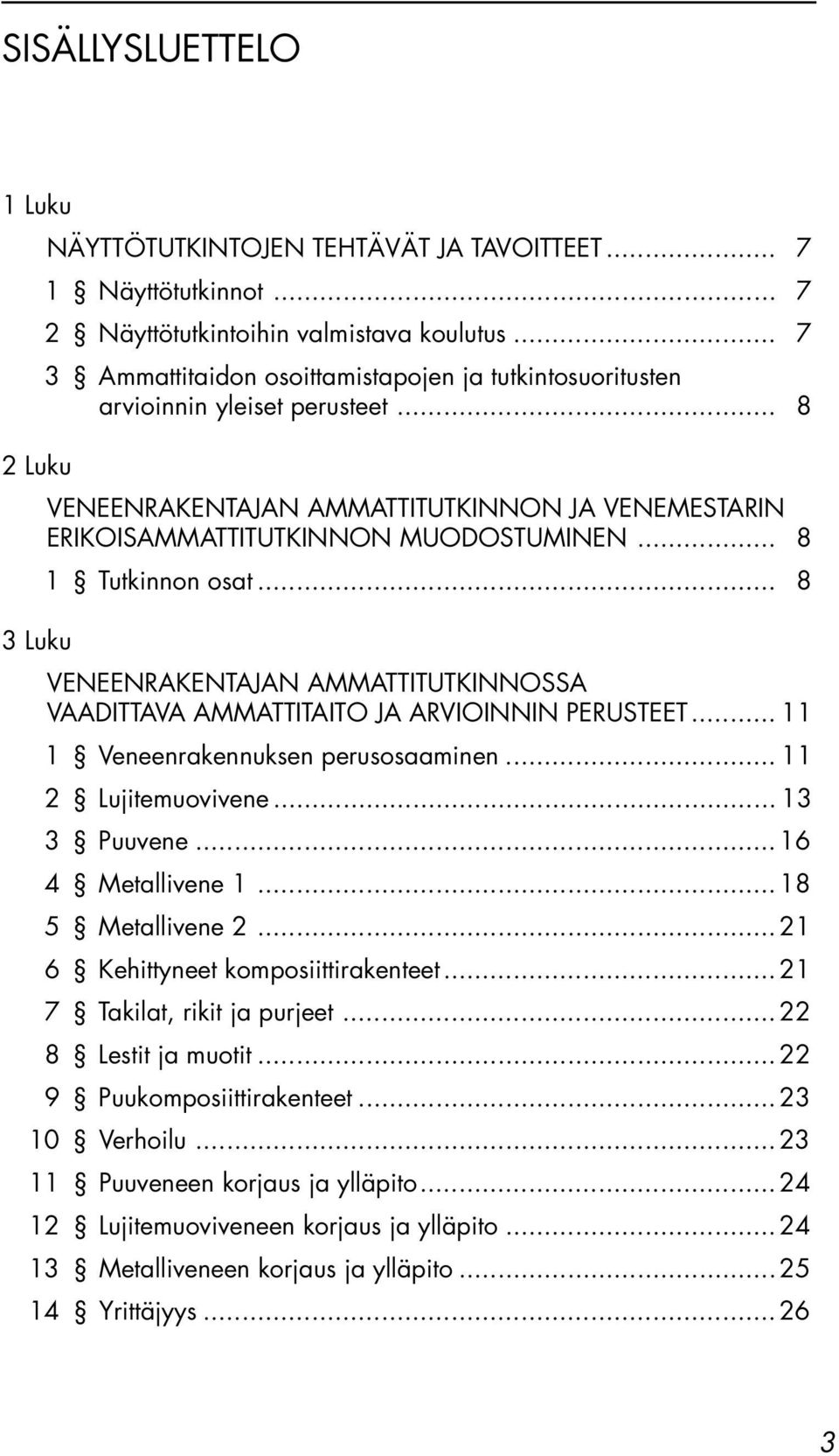 .. 8 1 Tutkinnon osat... 8 3 Luku VENEENRAKENTAJAN AMMATTITUTKINNOSSA VAADITTAVA AMMATTITAITO JA ARVIOINNIN PERUSTEET... 11 1 Veneenrakennuksen perusosaaminen... 11 2 Lujitemuovivene... 13 3 Puuvene.