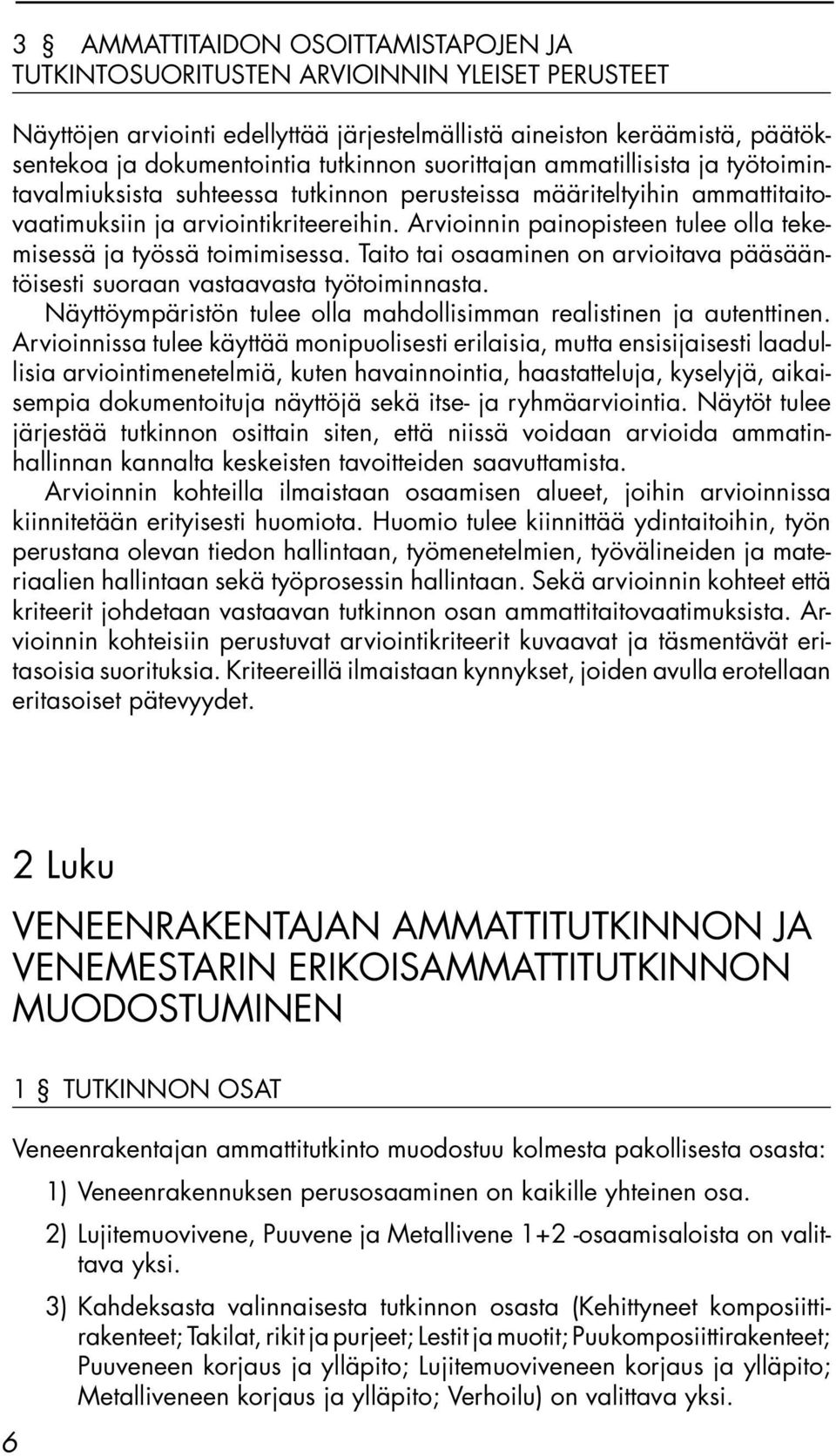 Arvioinnin painopisteen tulee olla tekemisessä ja työssä toimimisessa. Taito tai osaaminen on arvioitava pääsääntöisesti suoraan vastaavasta työtoiminnasta.