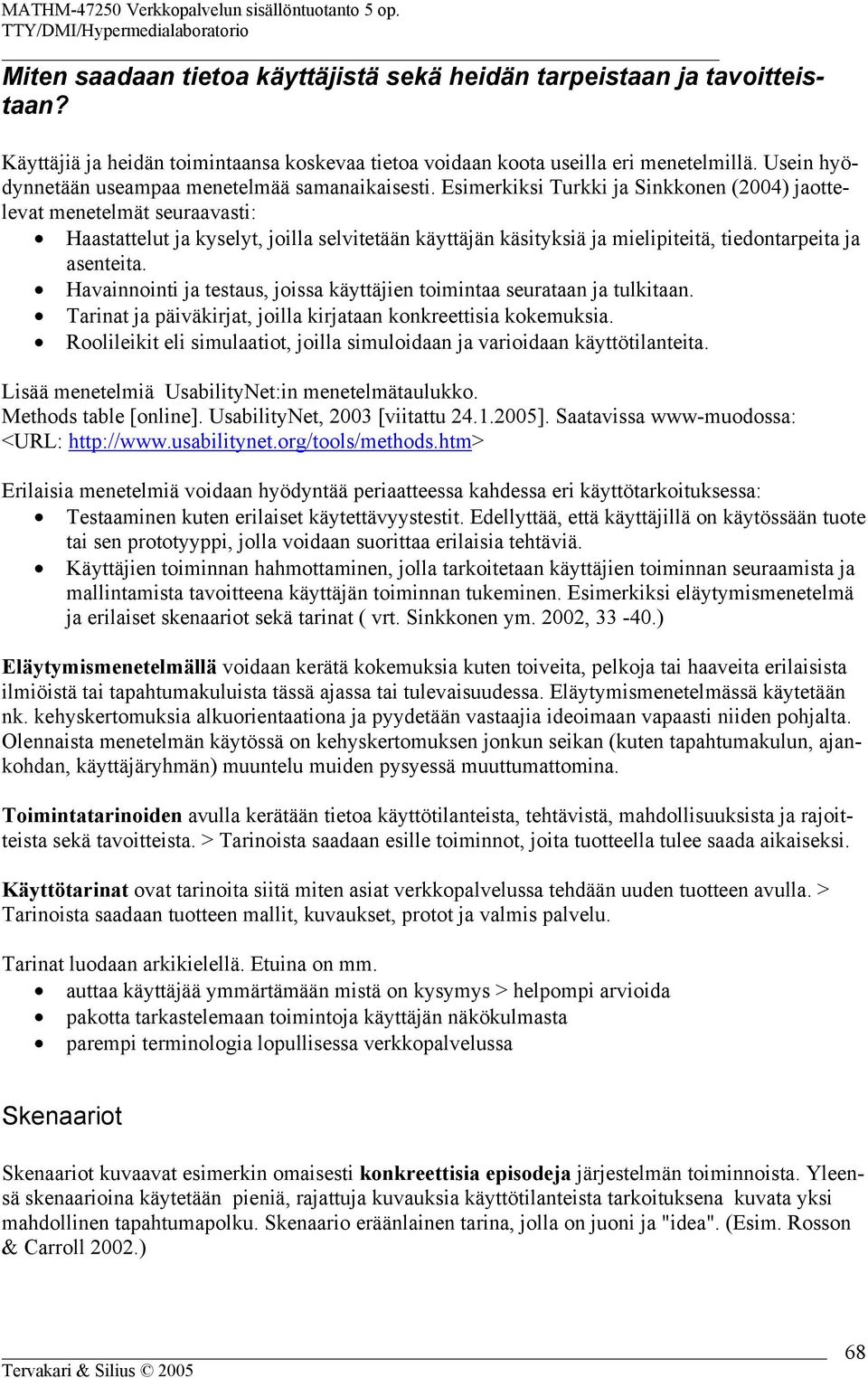 Esimerkiksi Turkki ja Sinkkonen (2004) jaottelevat menetelmät seuraavasti: Haastattelut ja kyselyt, joilla selvitetään käyttäjän käsityksiä ja mielipiteitä, tiedontarpeita ja asenteita.