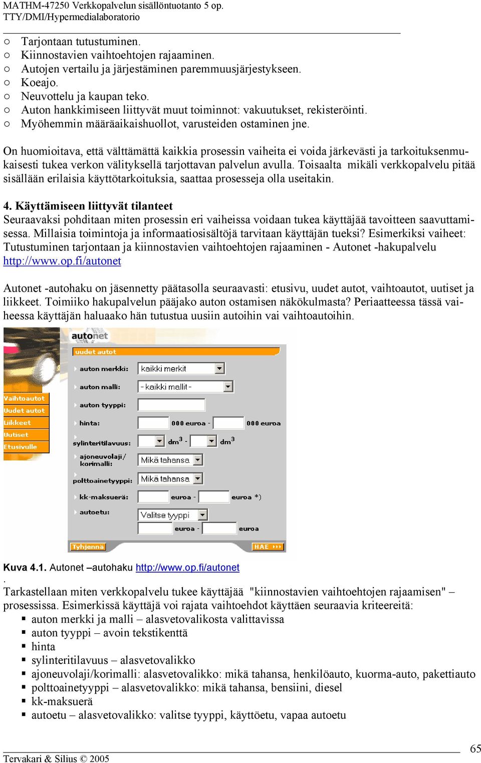 On huomioitava, että välttämättä kaikkia prosessin vaiheita ei voida järkevästi ja tarkoituksenmukaisesti tukea verkon välityksellä tarjottavan palvelun avulla.