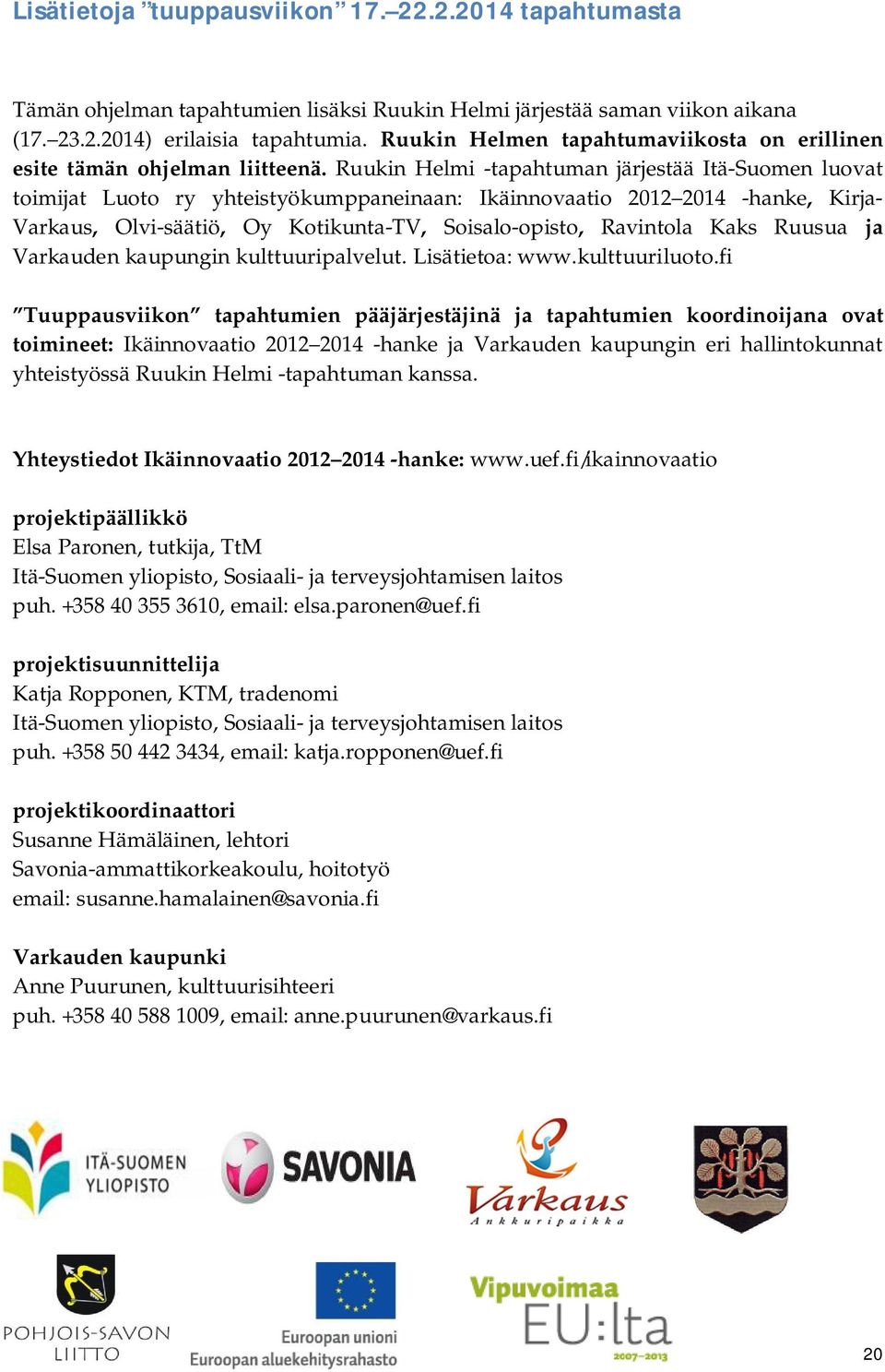 Ruukin Helmi -tapahtuman järjestää Itä-Suomen luovat toimijat Luoto ry yhteistyökumppaneinaan: Ikäinnovaatio 2012 2014 -hanke, Kirja- Varkaus, Olvi-säätiö, Oy Kotikunta-TV, Soisalo-opisto, Ravintola