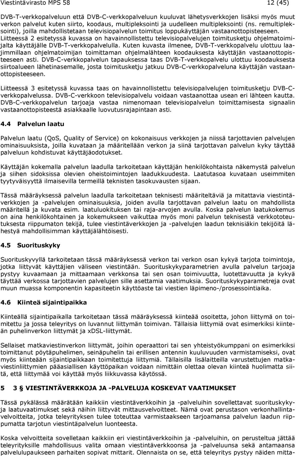 Liitteessä 2 esitetyssä kuvassa on havainnollistettu televisiopalvelujen toimitusketju ohjelmatoimijalta käyttäjälle DVB-T-verkkopalvelulla.