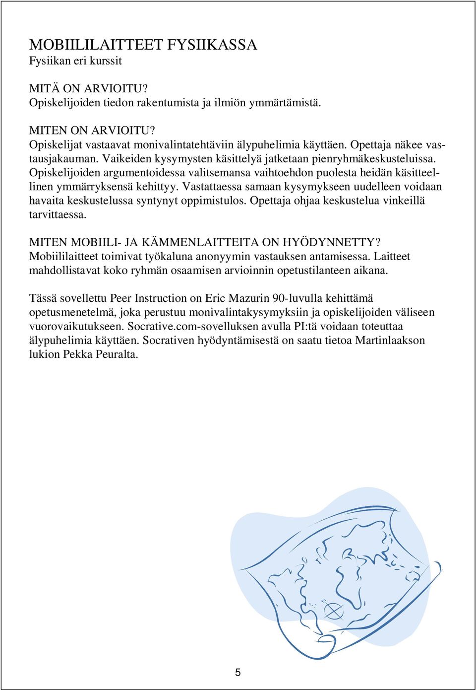 Opiskelijoiden argumentoidessa valitsemansa vaihtoehdon puolesta heidän käsitteellinen ymmärryksensä kehittyy.