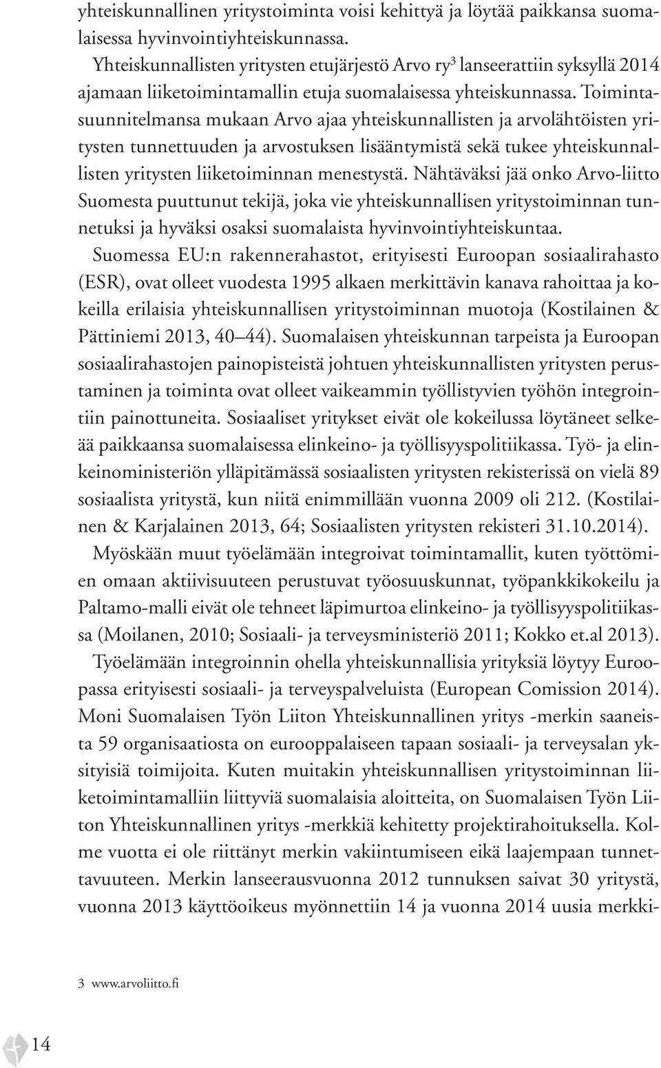 Toimintasuunnitelmansa mukaan Arvo ajaa yhteiskunnallisten ja arvolähtöisten yritysten tunnettuuden ja arvostuksen lisääntymistä sekä tukee yhteiskunnallisten yritysten liiketoiminnan menestystä.