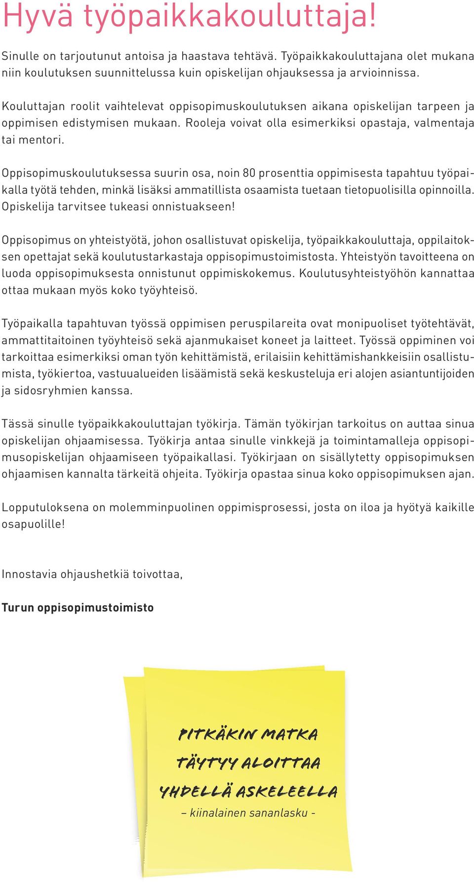 Oppisopimuskoulutuksessa suurin osa, noin 80 prosenttia oppimisesta tapahtuu työpaikalla työtä tehden, minkä lisäksi ammatillista osaamista tuetaan tietopuolisilla opinnoilla.